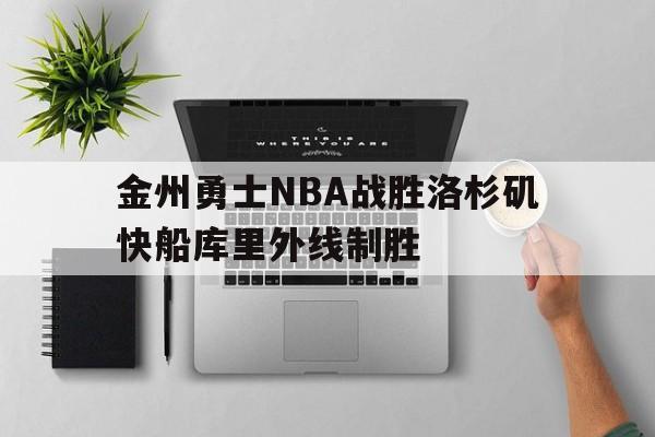 kaiyun_金州勇士NBA战胜洛杉矶快船库里外线制胜
